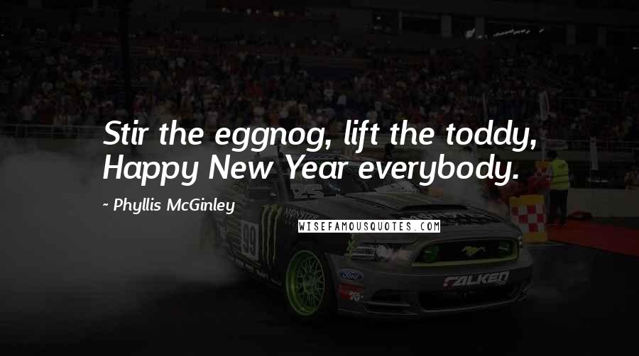 Phyllis McGinley Quotes: Stir the eggnog, lift the toddy, Happy New Year everybody.