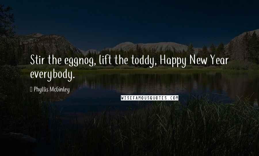 Phyllis McGinley Quotes: Stir the eggnog, lift the toddy, Happy New Year everybody.