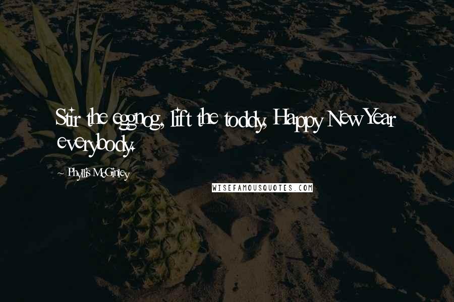 Phyllis McGinley Quotes: Stir the eggnog, lift the toddy, Happy New Year everybody.