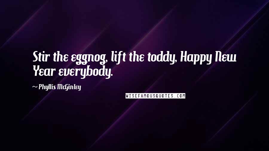 Phyllis McGinley Quotes: Stir the eggnog, lift the toddy, Happy New Year everybody.