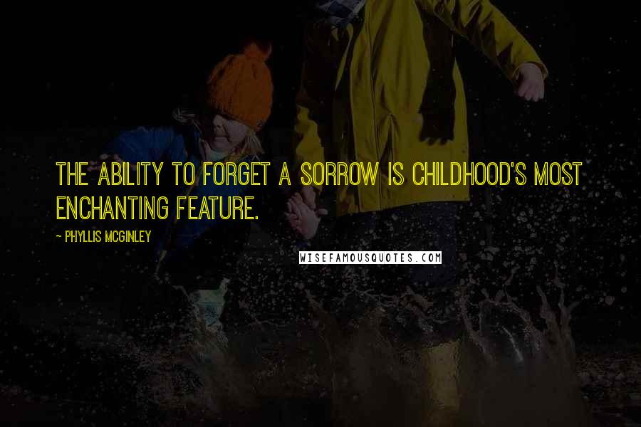 Phyllis McGinley Quotes: The ability to forget a sorrow is childhood's most enchanting feature.