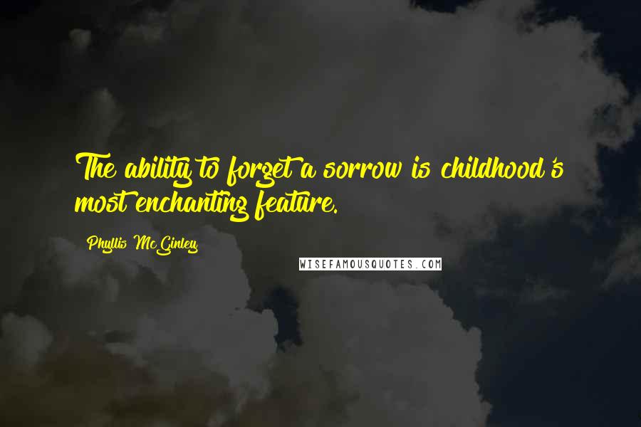 Phyllis McGinley Quotes: The ability to forget a sorrow is childhood's most enchanting feature.