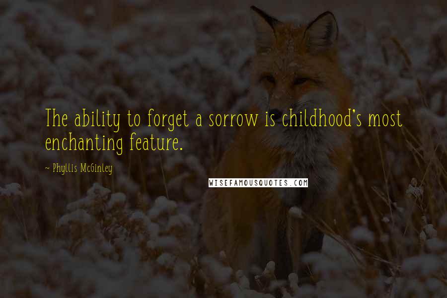 Phyllis McGinley Quotes: The ability to forget a sorrow is childhood's most enchanting feature.