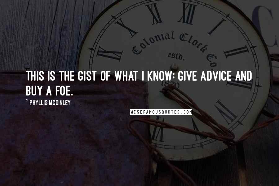 Phyllis McGinley Quotes: This is the gist of what I know: Give advice and buy a foe.