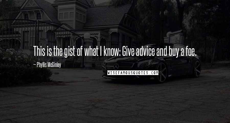 Phyllis McGinley Quotes: This is the gist of what I know: Give advice and buy a foe.