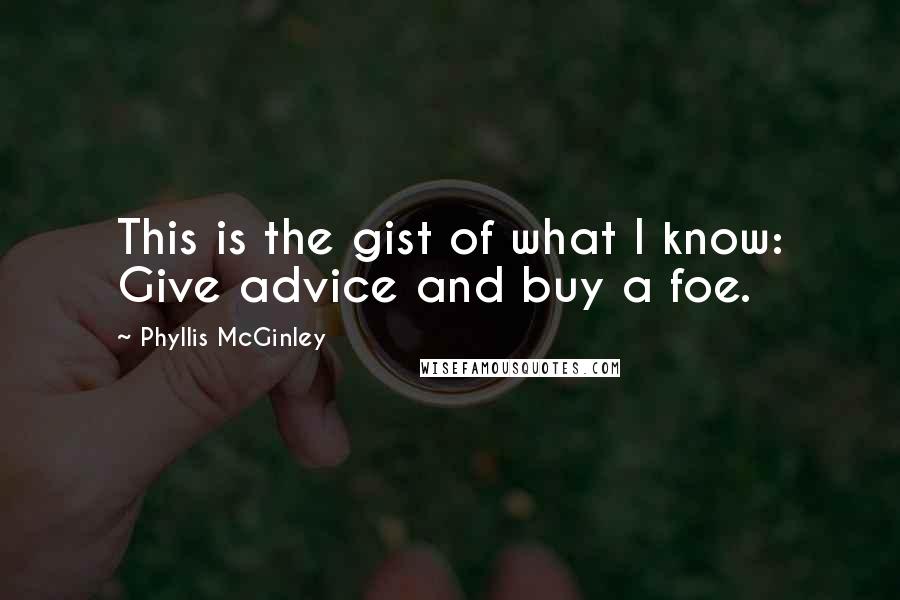 Phyllis McGinley Quotes: This is the gist of what I know: Give advice and buy a foe.