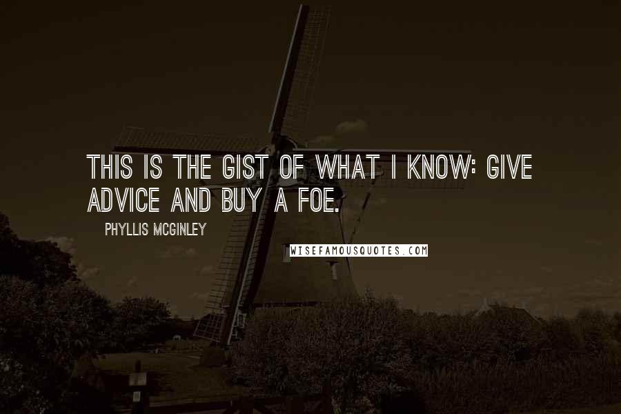 Phyllis McGinley Quotes: This is the gist of what I know: Give advice and buy a foe.