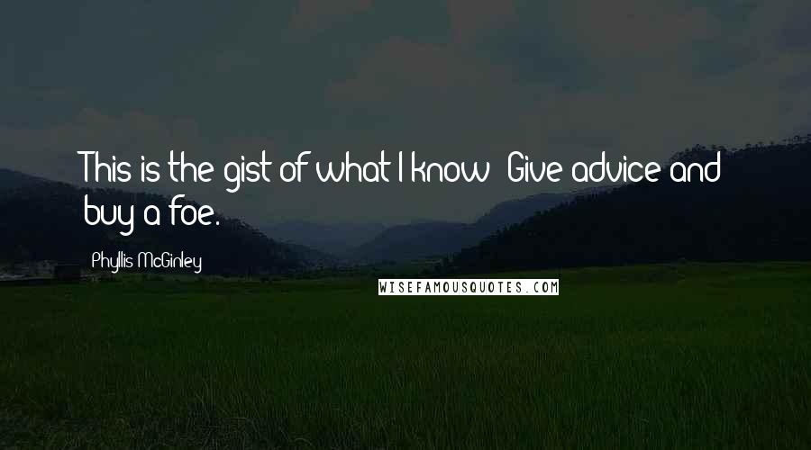 Phyllis McGinley Quotes: This is the gist of what I know: Give advice and buy a foe.