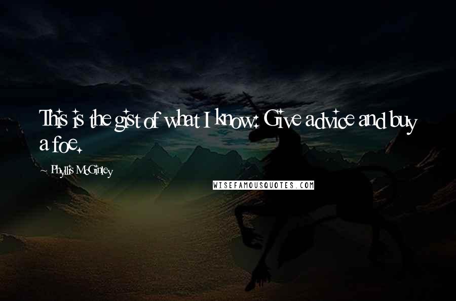 Phyllis McGinley Quotes: This is the gist of what I know: Give advice and buy a foe.