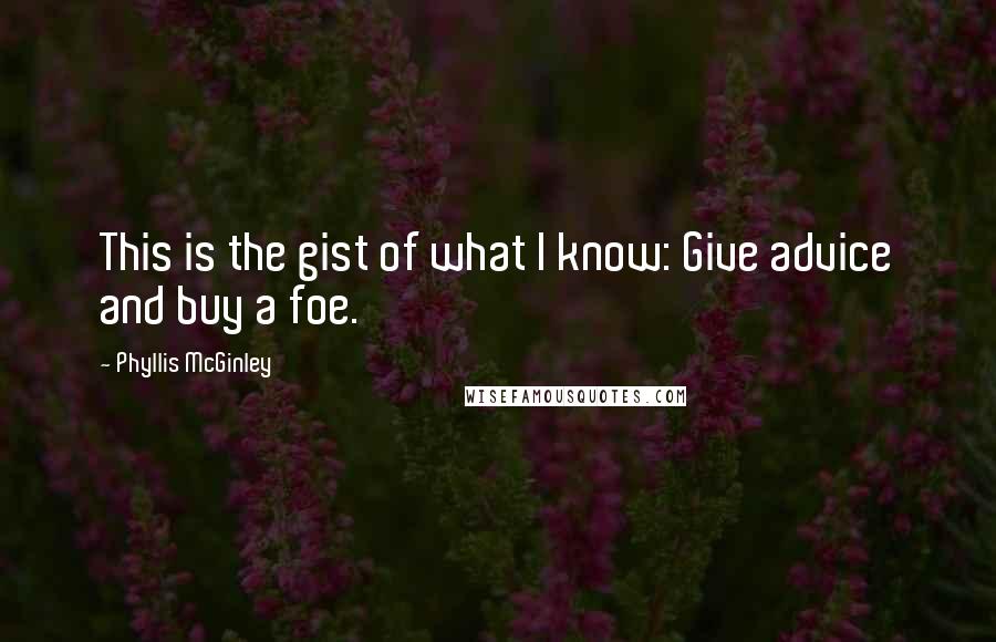 Phyllis McGinley Quotes: This is the gist of what I know: Give advice and buy a foe.