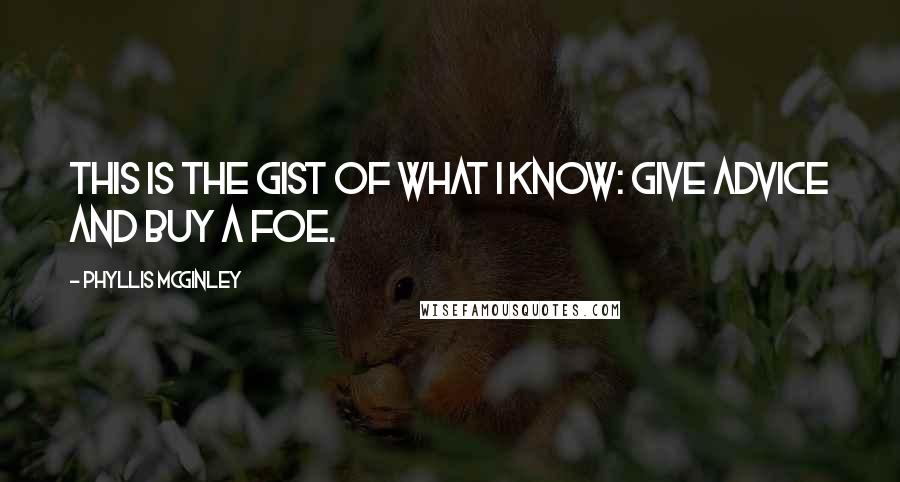 Phyllis McGinley Quotes: This is the gist of what I know: Give advice and buy a foe.