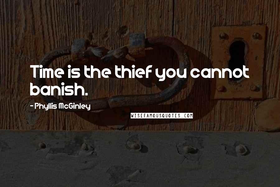 Phyllis McGinley Quotes: Time is the thief you cannot banish.