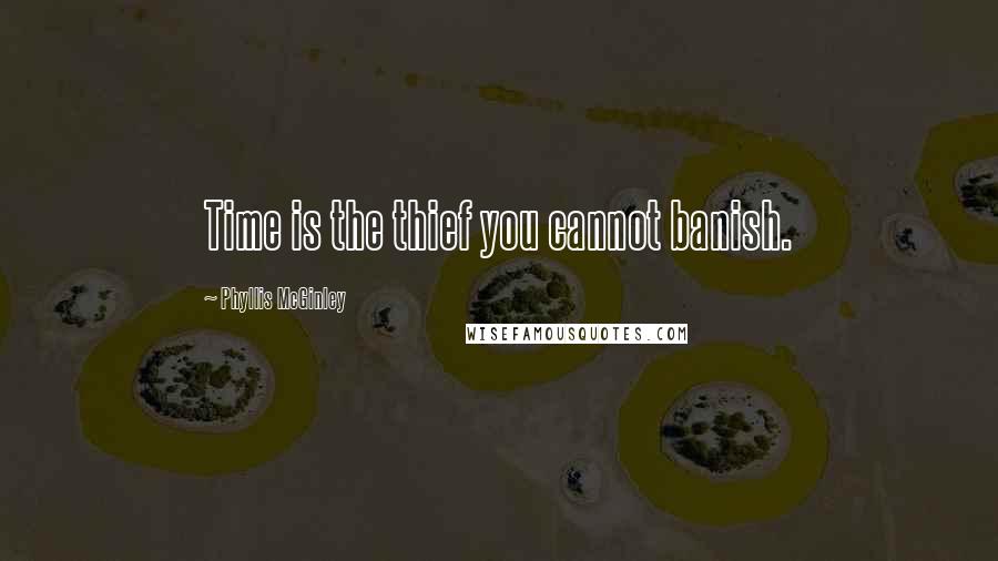 Phyllis McGinley Quotes: Time is the thief you cannot banish.