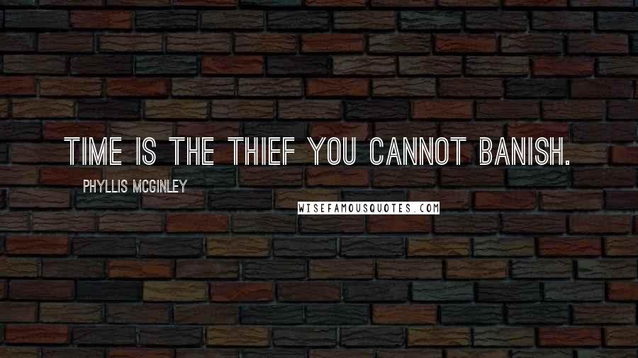 Phyllis McGinley Quotes: Time is the thief you cannot banish.