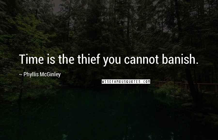 Phyllis McGinley Quotes: Time is the thief you cannot banish.