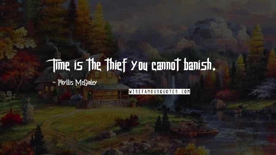 Phyllis McGinley Quotes: Time is the thief you cannot banish.