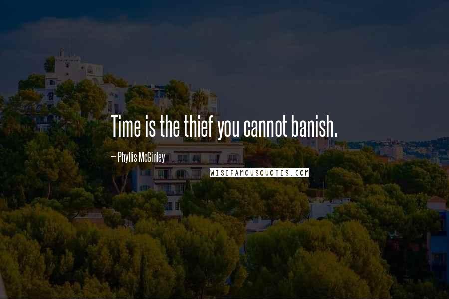 Phyllis McGinley Quotes: Time is the thief you cannot banish.