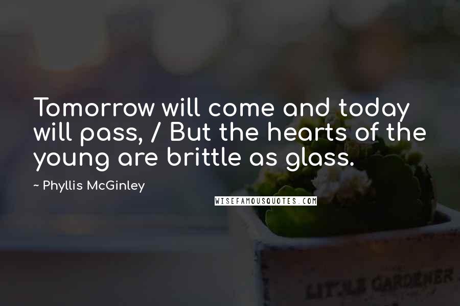 Phyllis McGinley Quotes: Tomorrow will come and today will pass, / But the hearts of the young are brittle as glass.