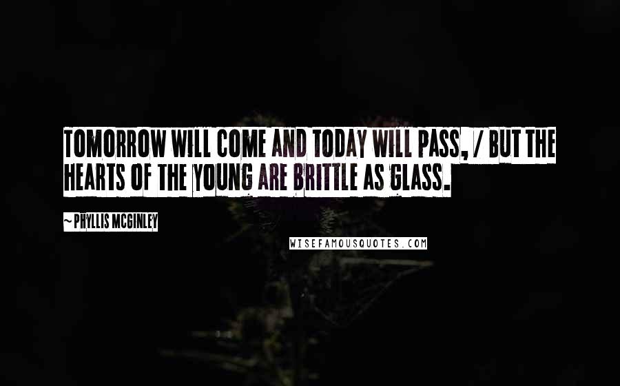 Phyllis McGinley Quotes: Tomorrow will come and today will pass, / But the hearts of the young are brittle as glass.