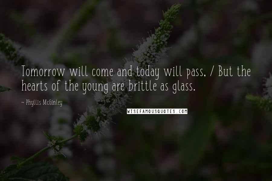 Phyllis McGinley Quotes: Tomorrow will come and today will pass, / But the hearts of the young are brittle as glass.