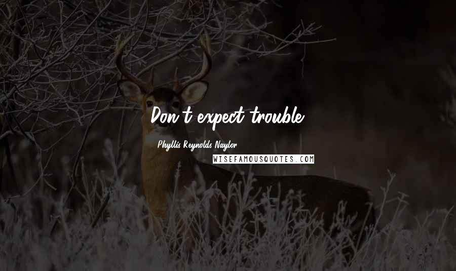 Phyllis Reynolds Naylor Quotes: Don't expect trouble.