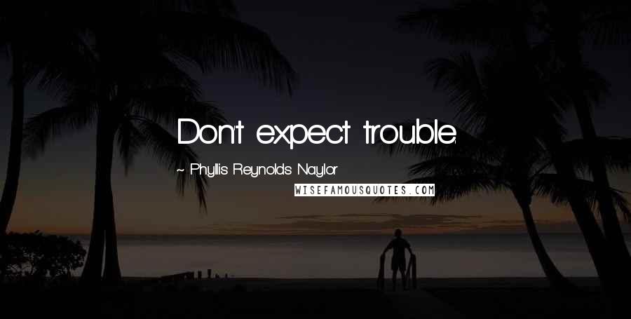 Phyllis Reynolds Naylor Quotes: Don't expect trouble.