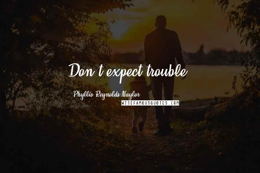 Phyllis Reynolds Naylor Quotes: Don't expect trouble.