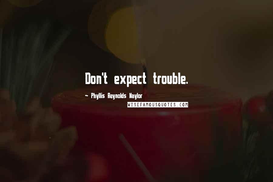 Phyllis Reynolds Naylor Quotes: Don't expect trouble.