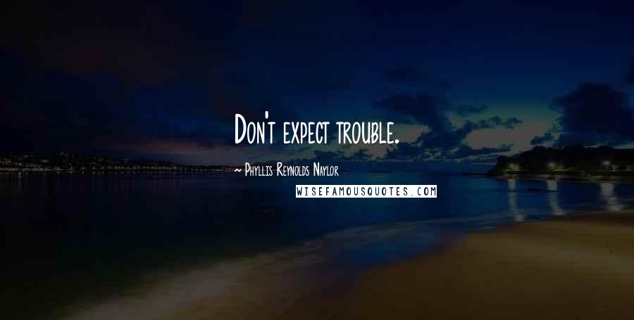 Phyllis Reynolds Naylor Quotes: Don't expect trouble.