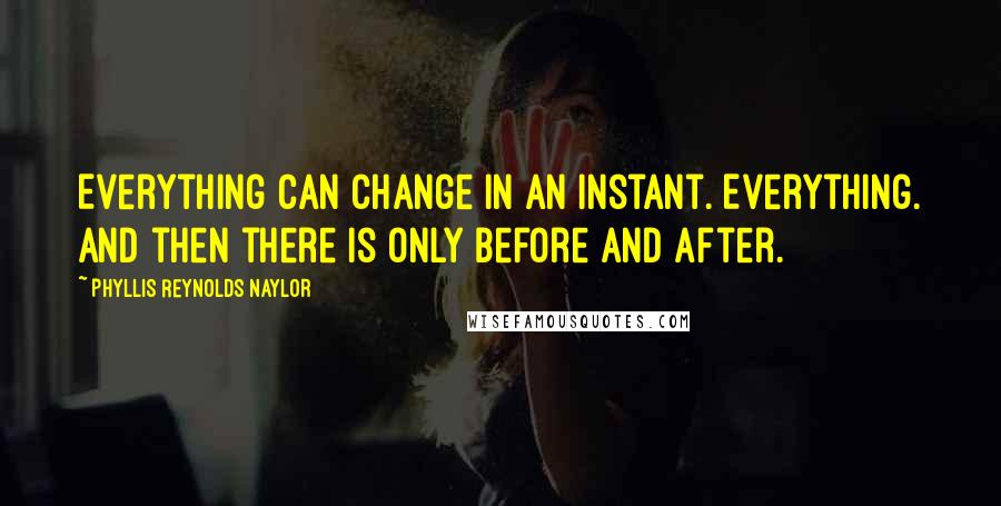 Phyllis Reynolds Naylor Quotes: Everything can change in an instant. Everything. And then there is only before and after.