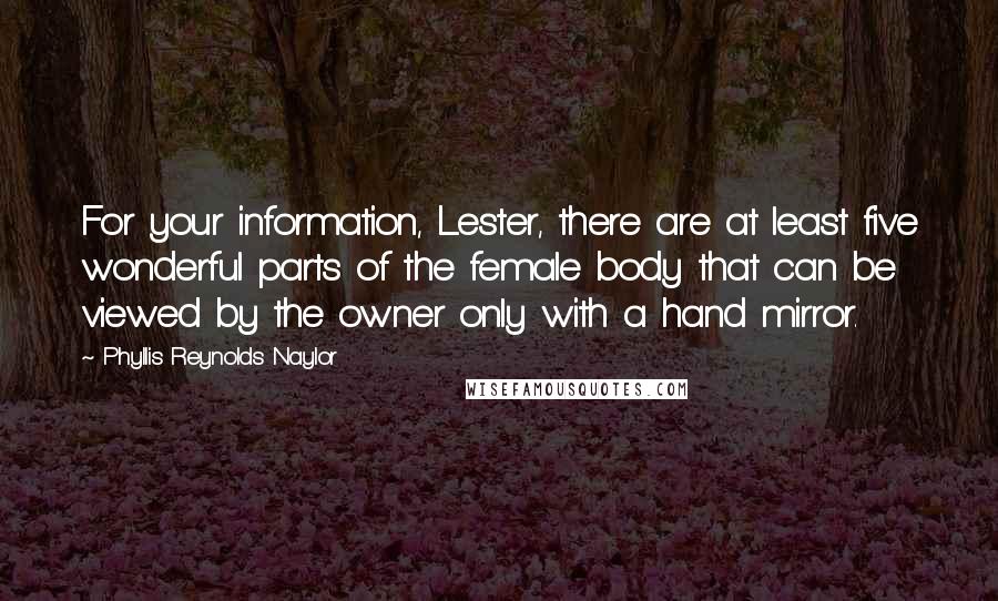 Phyllis Reynolds Naylor Quotes: For your information, Lester, there are at least five wonderful parts of the female body that can be viewed by the owner only with a hand mirror.