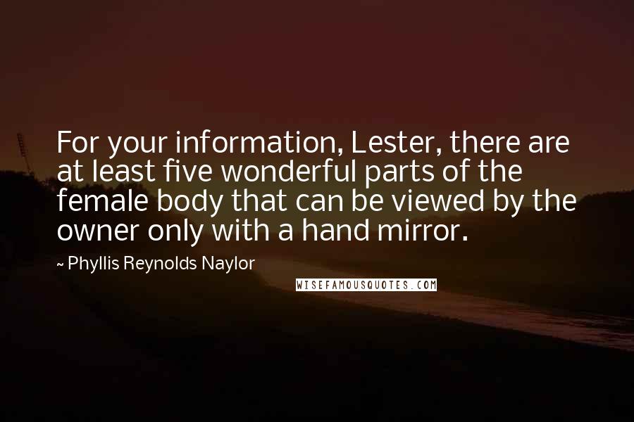 Phyllis Reynolds Naylor Quotes: For your information, Lester, there are at least five wonderful parts of the female body that can be viewed by the owner only with a hand mirror.