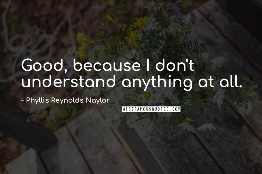 Phyllis Reynolds Naylor Quotes: Good, because I don't understand anything at all.