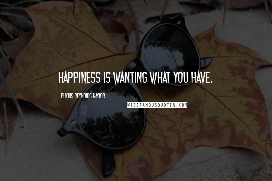 Phyllis Reynolds Naylor Quotes: Happiness is wanting what you have.