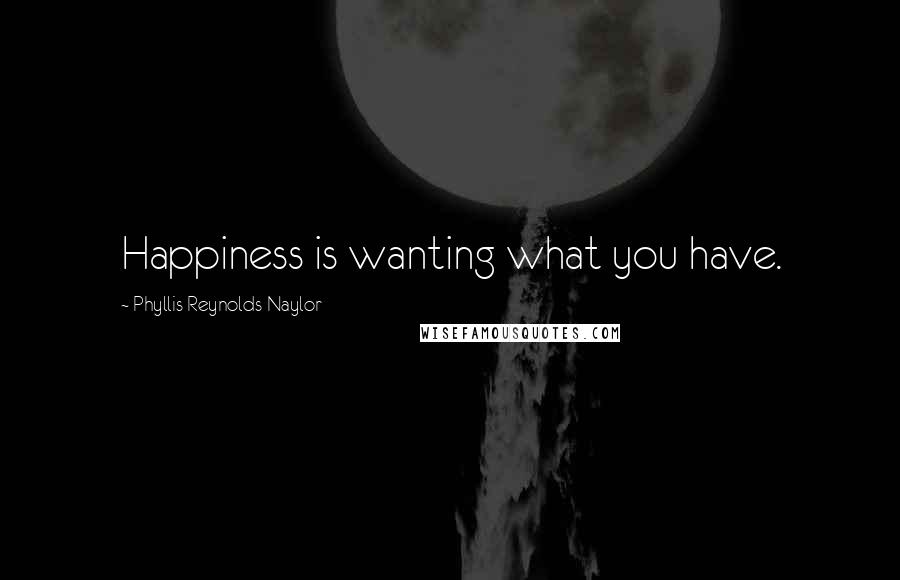 Phyllis Reynolds Naylor Quotes: Happiness is wanting what you have.