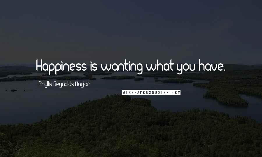 Phyllis Reynolds Naylor Quotes: Happiness is wanting what you have.