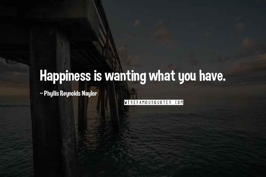 Phyllis Reynolds Naylor Quotes: Happiness is wanting what you have.