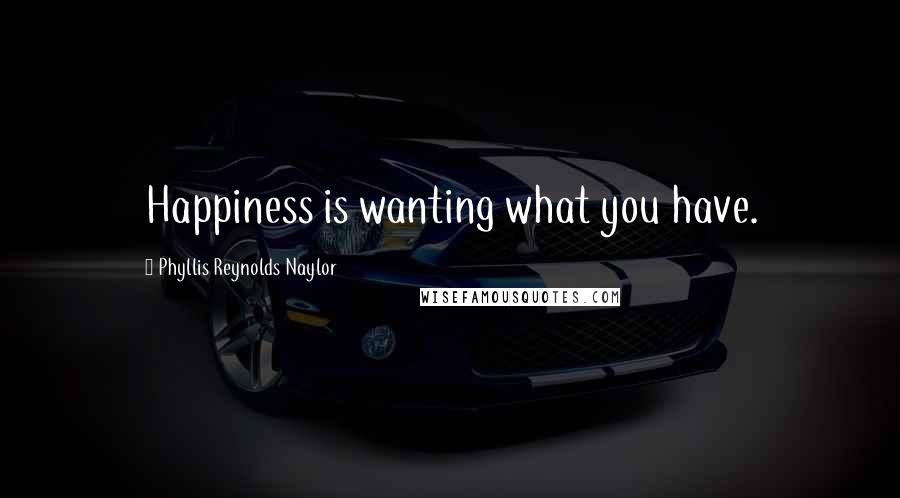 Phyllis Reynolds Naylor Quotes: Happiness is wanting what you have.