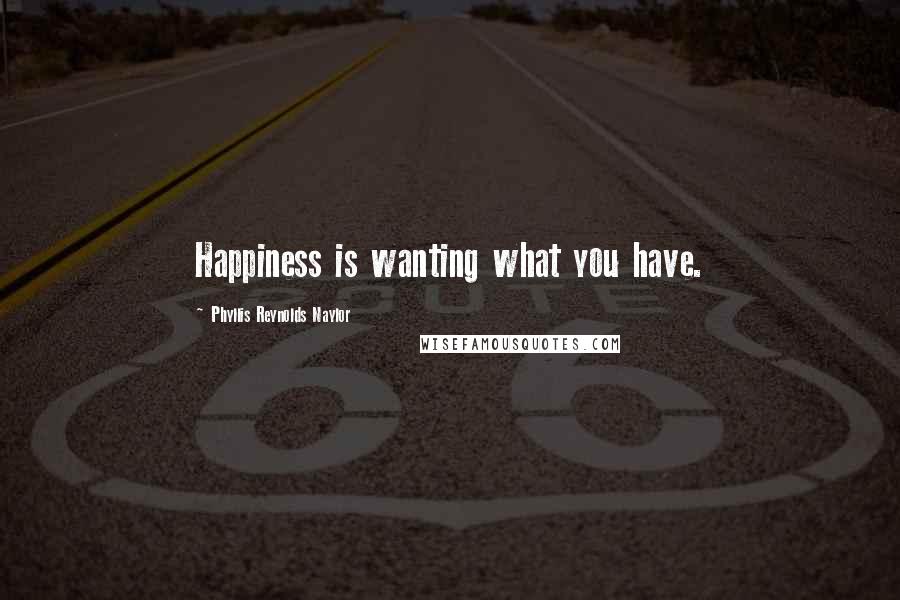 Phyllis Reynolds Naylor Quotes: Happiness is wanting what you have.