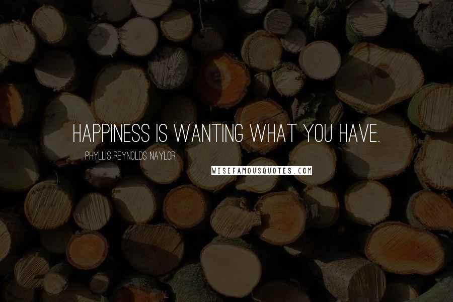 Phyllis Reynolds Naylor Quotes: Happiness is wanting what you have.