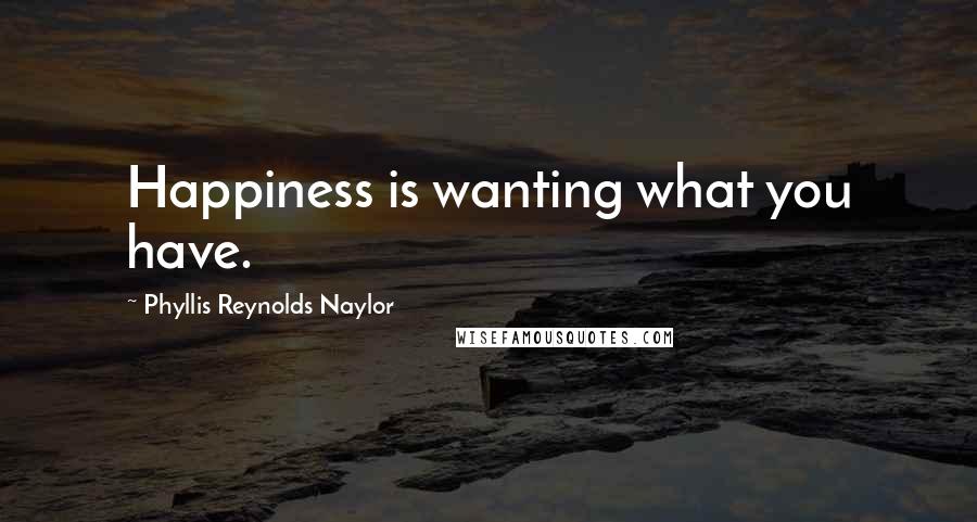 Phyllis Reynolds Naylor Quotes: Happiness is wanting what you have.