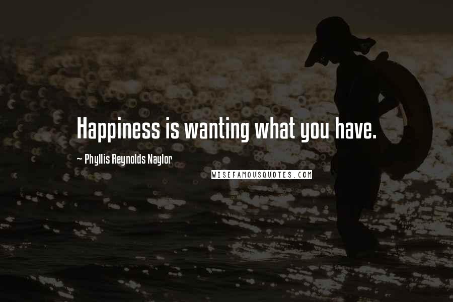 Phyllis Reynolds Naylor Quotes: Happiness is wanting what you have.