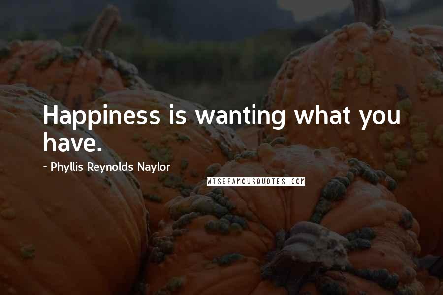 Phyllis Reynolds Naylor Quotes: Happiness is wanting what you have.