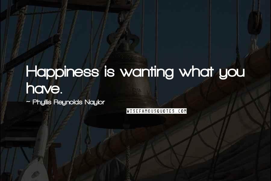 Phyllis Reynolds Naylor Quotes: Happiness is wanting what you have.