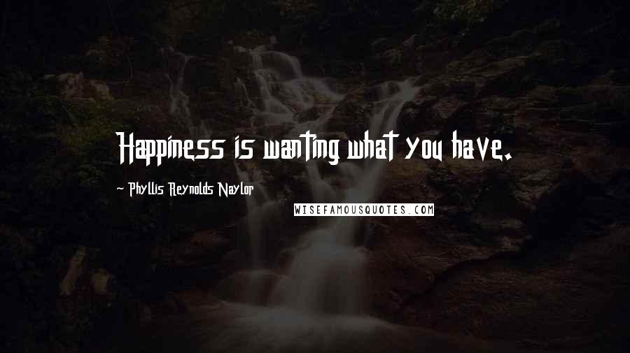 Phyllis Reynolds Naylor Quotes: Happiness is wanting what you have.