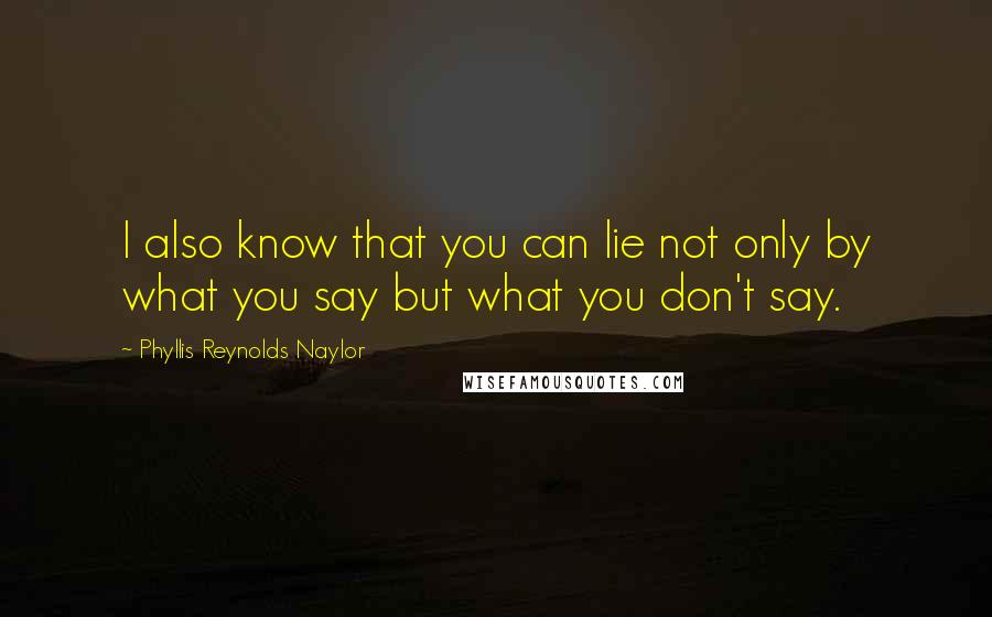 Phyllis Reynolds Naylor Quotes: I also know that you can lie not only by what you say but what you don't say.