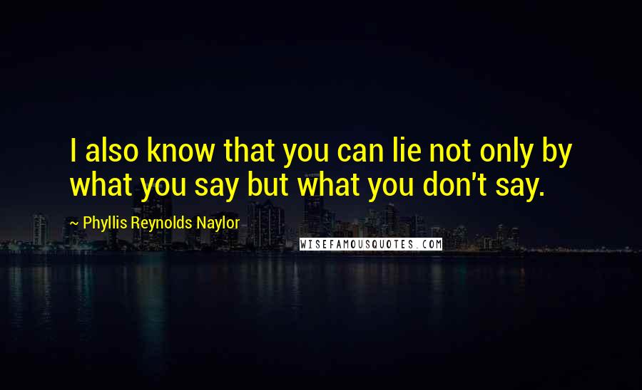 Phyllis Reynolds Naylor Quotes: I also know that you can lie not only by what you say but what you don't say.