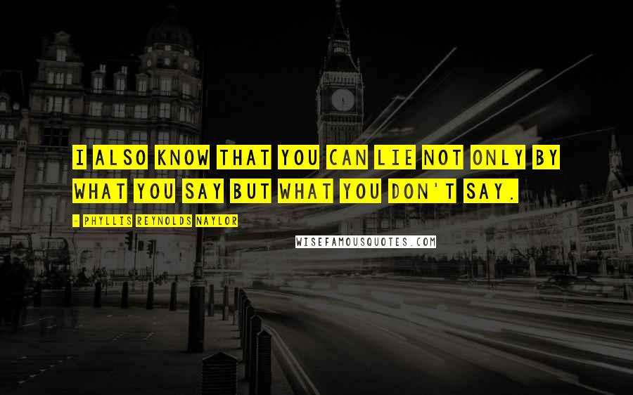 Phyllis Reynolds Naylor Quotes: I also know that you can lie not only by what you say but what you don't say.