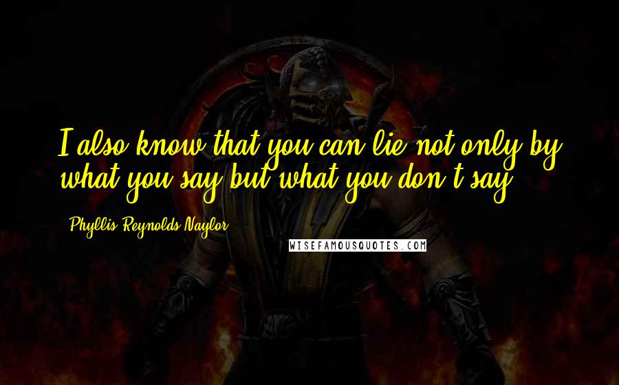 Phyllis Reynolds Naylor Quotes: I also know that you can lie not only by what you say but what you don't say.