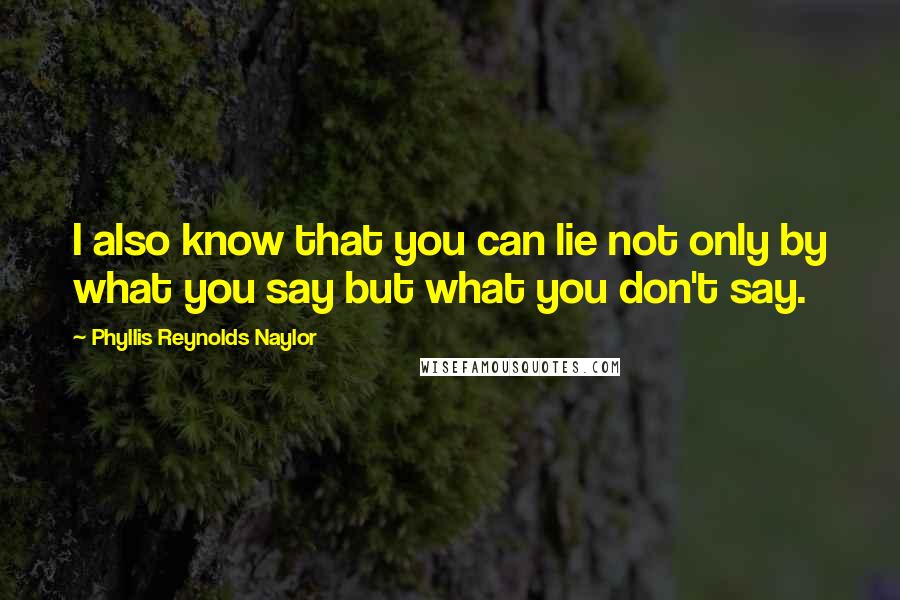 Phyllis Reynolds Naylor Quotes: I also know that you can lie not only by what you say but what you don't say.